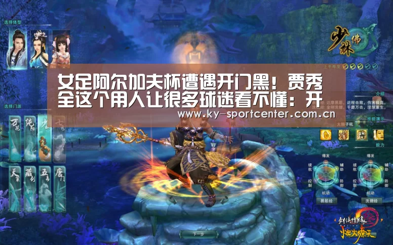 女足阿尔加夫杯遭遇开门黑!贾秀全这个用人让很多球迷看不懂:开云官方网站(图3) 开云官方网站