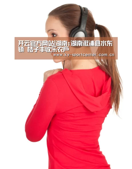 开云官方网站|湖南:湖南溆浦县水东镇 桔子丰收乐农户(图2) 开云官方网站