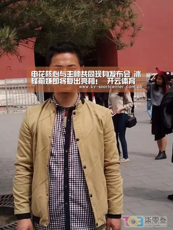 申花核心与主帅共同现身发布会 冰释前嫌即将复出亮相!-开云体育官网(图2) 开云体育官方入口
