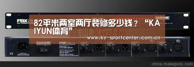82平米两室两厅装修多少钱?“KAIYUN体育”