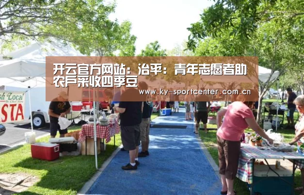 开云官方网站:治平:青年志愿者助农户采收四季豆