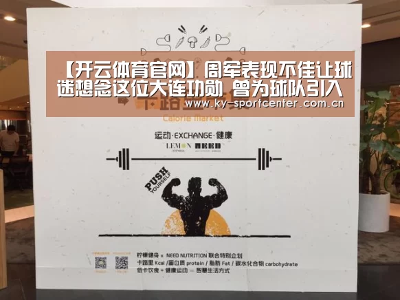 【开云体育官网】周军表现不佳让球迷想念这位大连功勋 曾为球队引入多名当打国脚