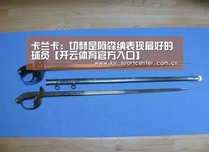 卡兰卡:切赫是阿森纳表现最好的球员【开云体育官方入口】