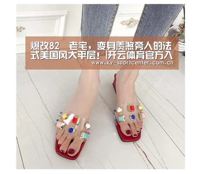 爆改82㎡老宅,变身羡煞旁人的法式美国风大平层!|开云体育官方入口