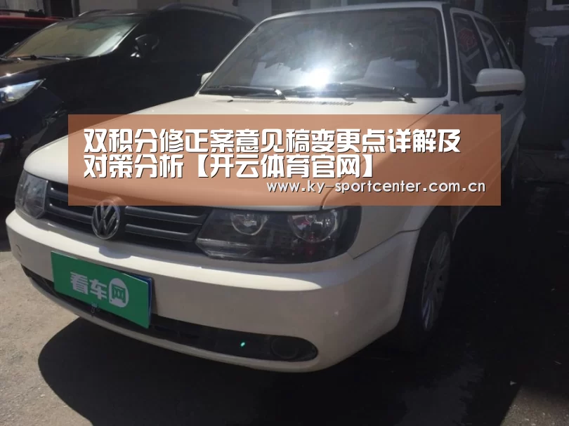 双积分修正案意见稿变更点详解及对策分析【开云体育官网】