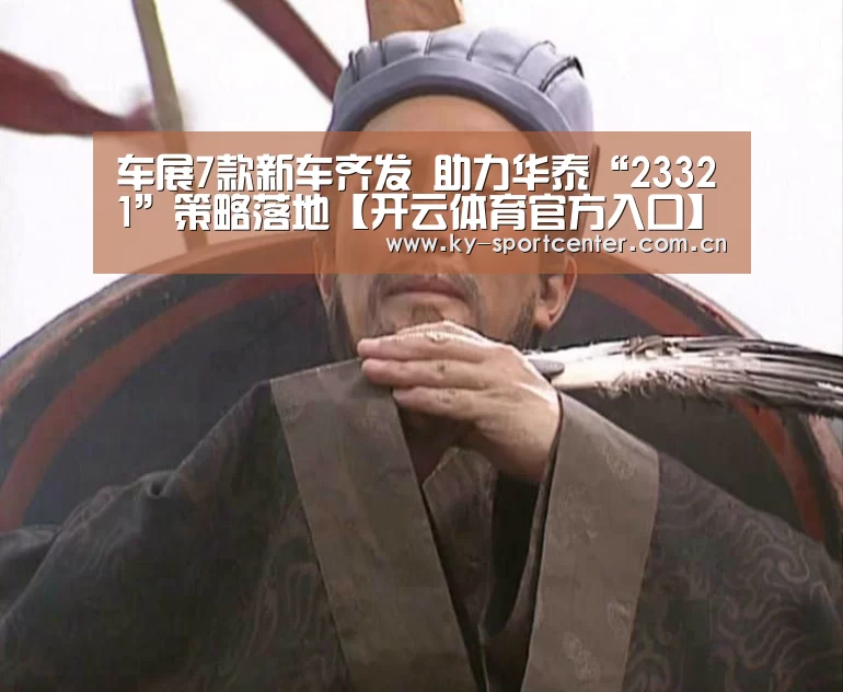 车展7款新车齐发 助力华泰“23321”策略落地【开云体育官方入口】