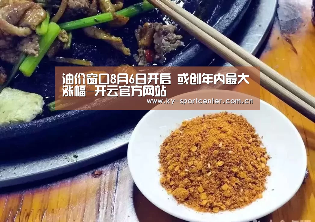 油价窗口8月6日开启 或创年内最大涨幅-开云官方网站(图2) KAIYUN体育