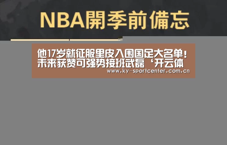 他17岁就征服里皮入围国足大名单!未来获赞可强势接班武磊‘开云体育官方入口’