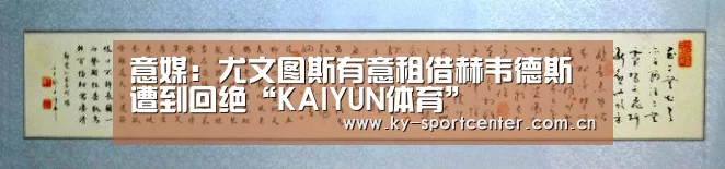 意媒:尤文图斯有意租借赫韦德斯遭到回绝“KAIYUN体育”