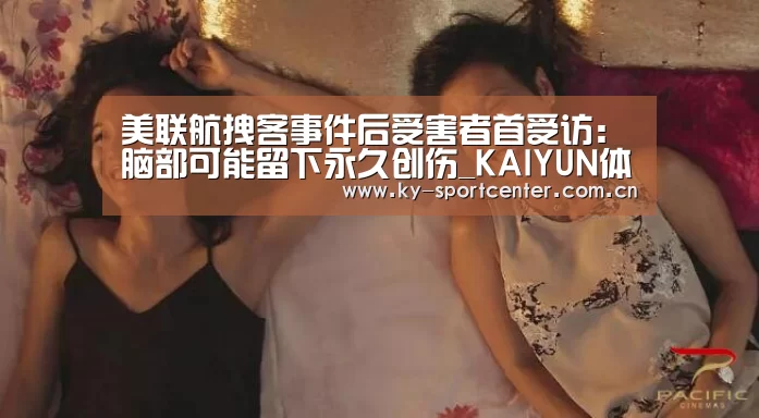 美联航拽客事件后受害者首受访:脑部可能留下永久创伤_KAIYUN体育