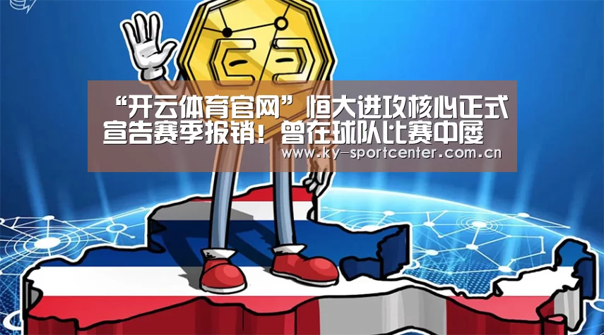 “开云体育官网”恒大进攻核心正式宣告赛季报销!曾在球队比赛中屡屡进球救主!