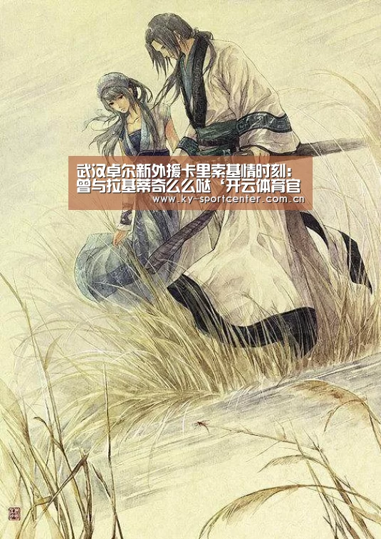 武汉卓尔新外援卡里索基情时刻:曾与拉基蒂奇么么哒‘开云体育官网’(图2) 开云官方网站