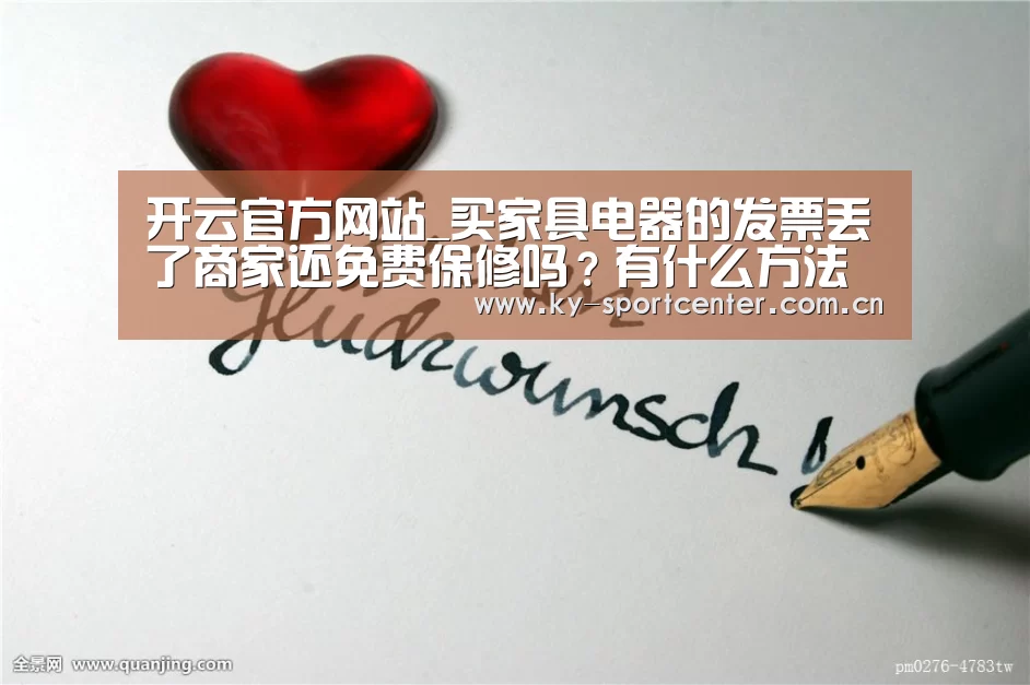 开云官方网站_买家具电器的发票丢了商家还免费保修吗?有什么方法避免?