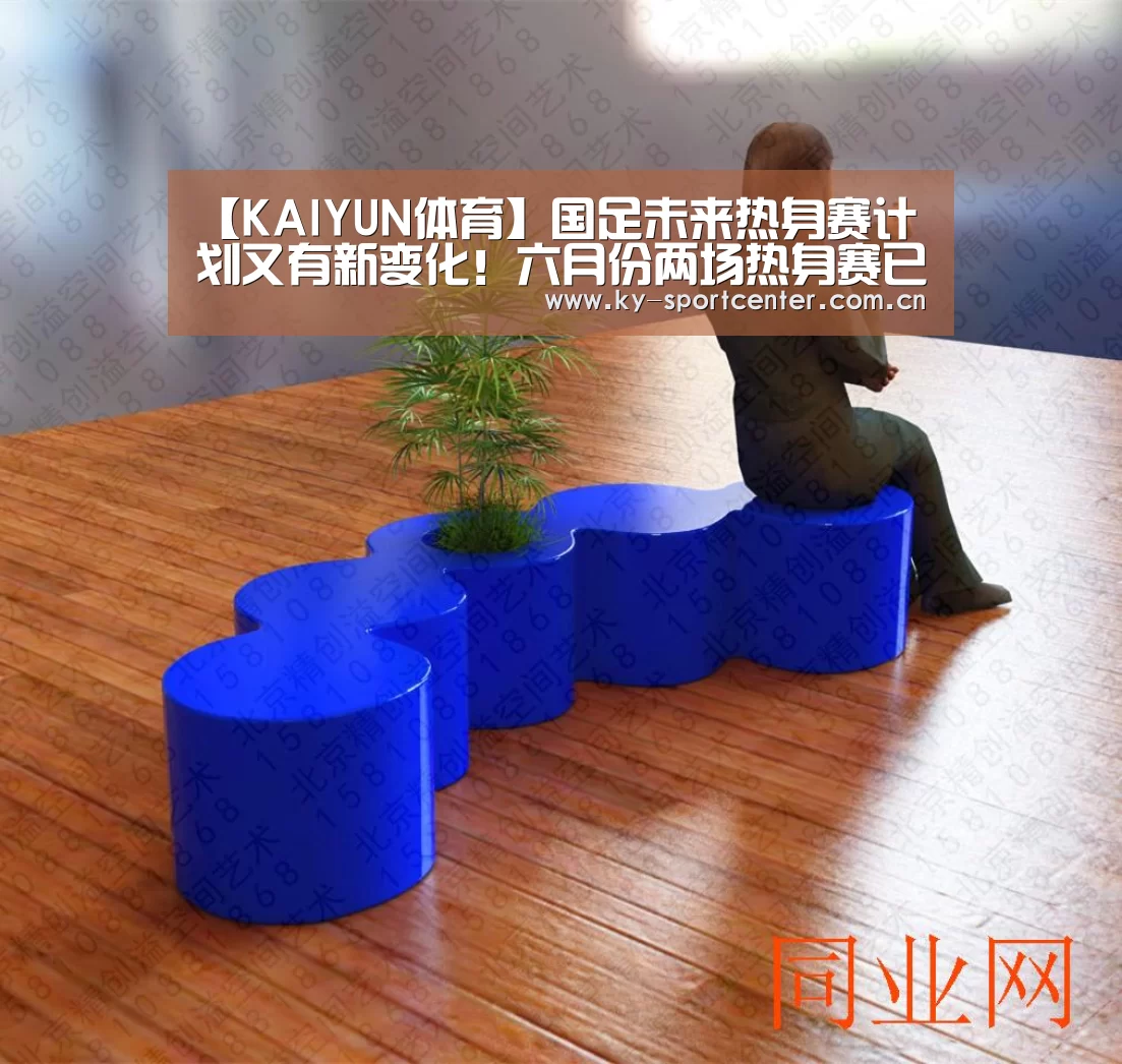 【KAIYUN体育】国足未来热身赛计划又有新变化!六月份两场热身赛已不容有失